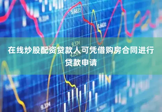 在线炒股配资贷款人可凭借购房合同进行贷款申请