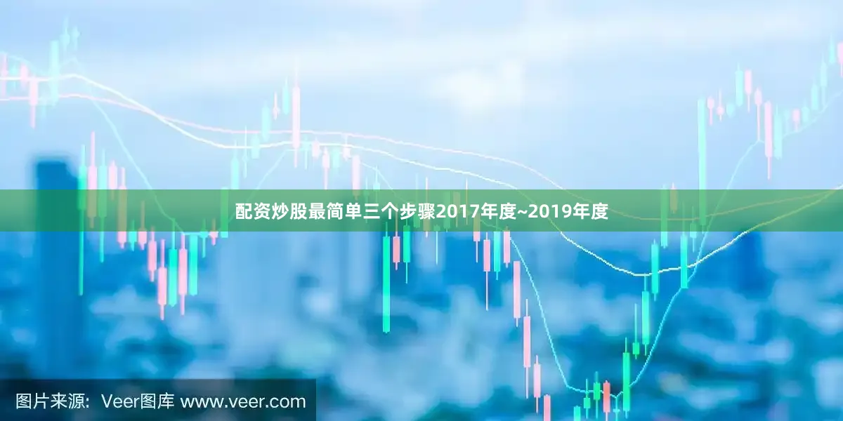配资炒股最简单三个步骤2017年度~2019年度