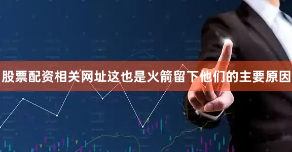 股票配资相关网址这也是火箭留下他们的主要原因