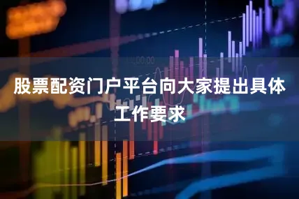 股票配资门户平台向大家提出具体工作要求