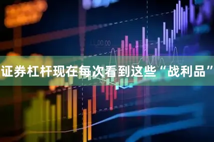 证券杠杆现在每次看到这些“战利品”