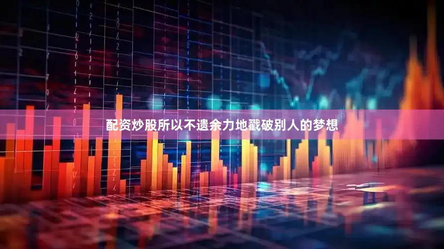 配资炒股所以不遗余力地戳破别人的梦想