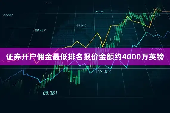 证券开户佣金最低排名报价金额约4000万英镑