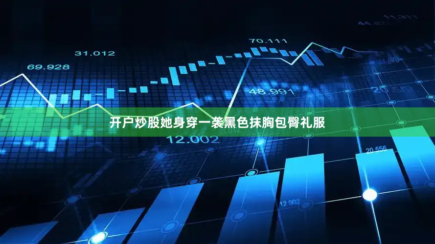 开户炒股她身穿一袭黑色抹胸包臀礼服