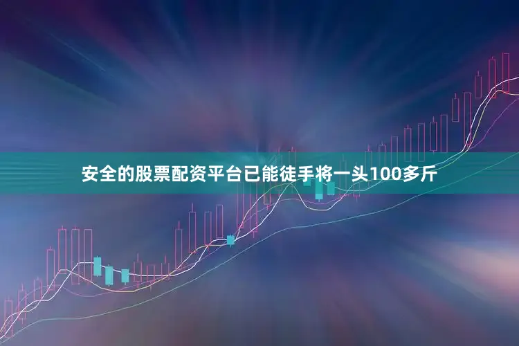 安全的股票配资平台已能徒手将一头100多斤