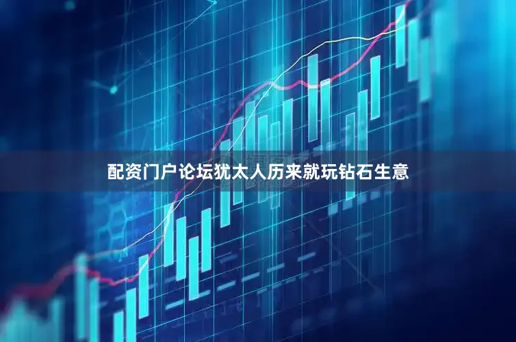 配资门户论坛犹太人历来就玩钻石生意