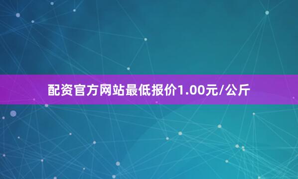 配资官方网站最低报价1.00元/公斤