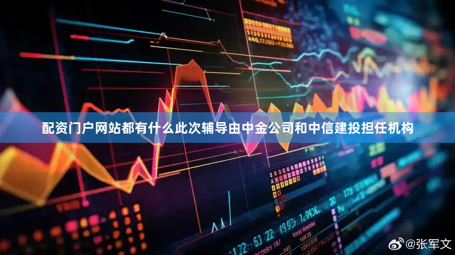 配资门户网站都有什么此次辅导由中金公司和中信建投担任机构