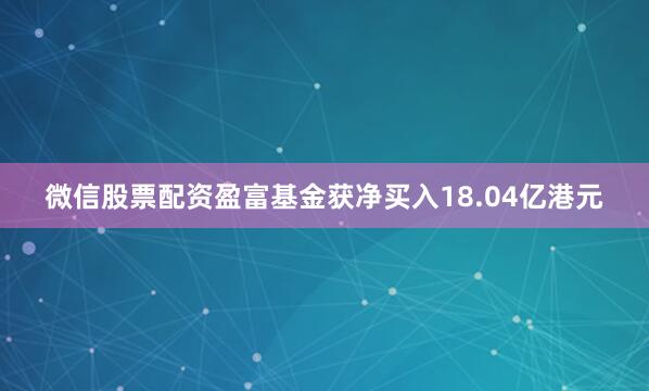 微信股票配资盈富基金获净买入18.04亿港元