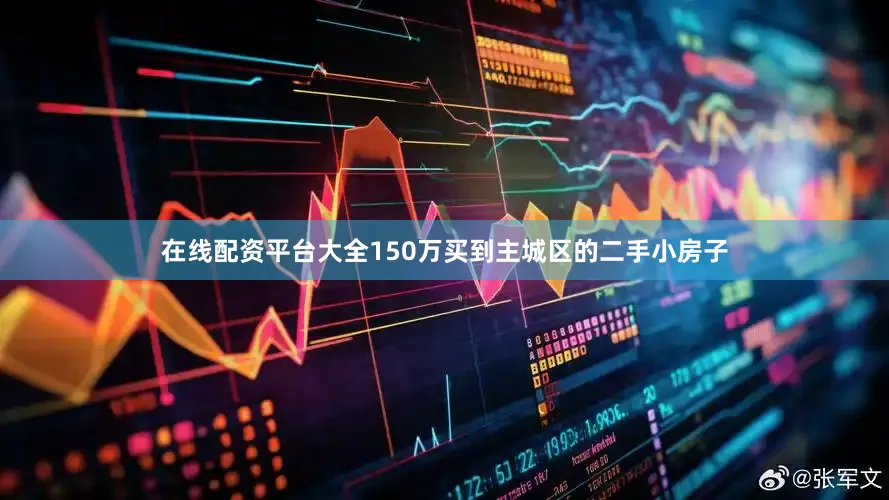 在线配资平台大全150万买到主城区的二手小房子
