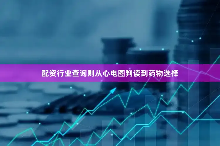 配资行业查询则从心电图判读到药物选择