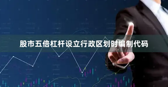 股市五倍杠杆设立行政区划时编制代码
