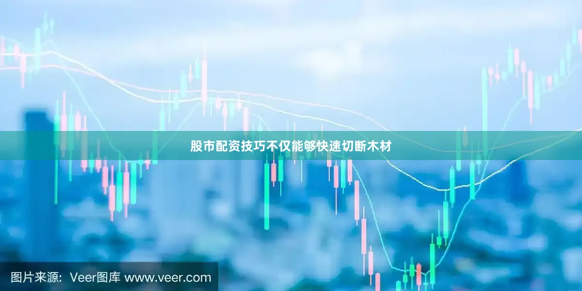 股市配资技巧不仅能够快速切断木材
