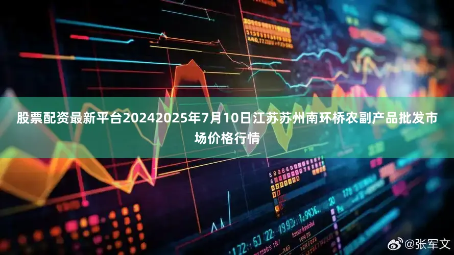 股票配资最新平台20242025年7月10日江苏苏州南环桥农副产品批发市场价格行情