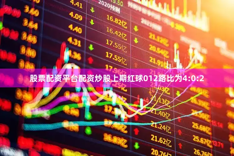 股票配资平台配资炒股上期红球012路比为4:0:2