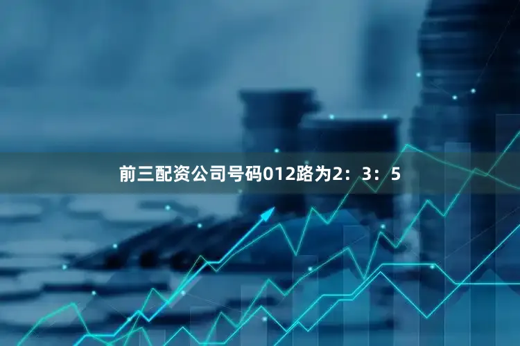 前三配资公司号码012路为2：3：5