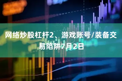 网络炒股杠杆2、游戏账号/装备交易陷阱7月2日
