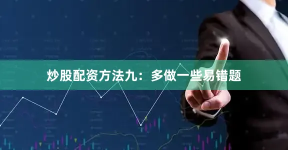 炒股配资方法九：多做一些易错题