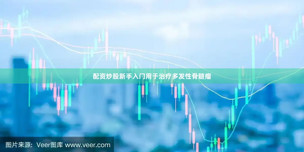 配资炒股新手入门用于治疗多发性骨髓瘤
