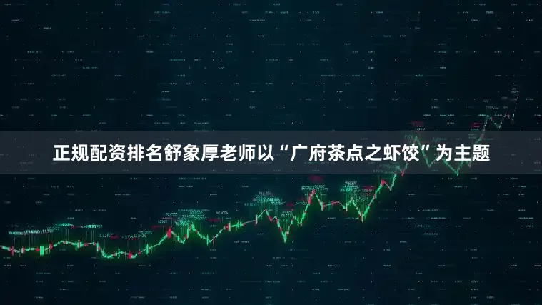 正规配资排名舒象厚老师以“广府茶点之虾饺”为主题