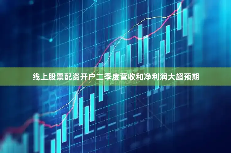 线上股票配资开户二季度营收和净利润大超预期