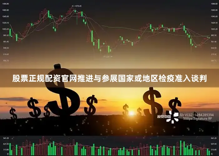 股票正规配资官网推进与参展国家或地区检疫准入谈判