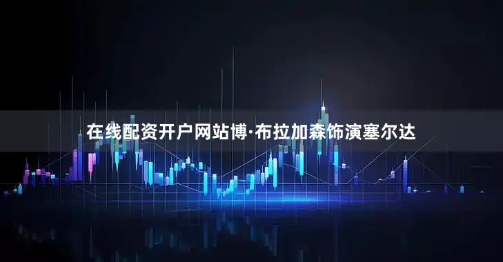 在线配资开户网站博·布拉加森饰演塞尔达