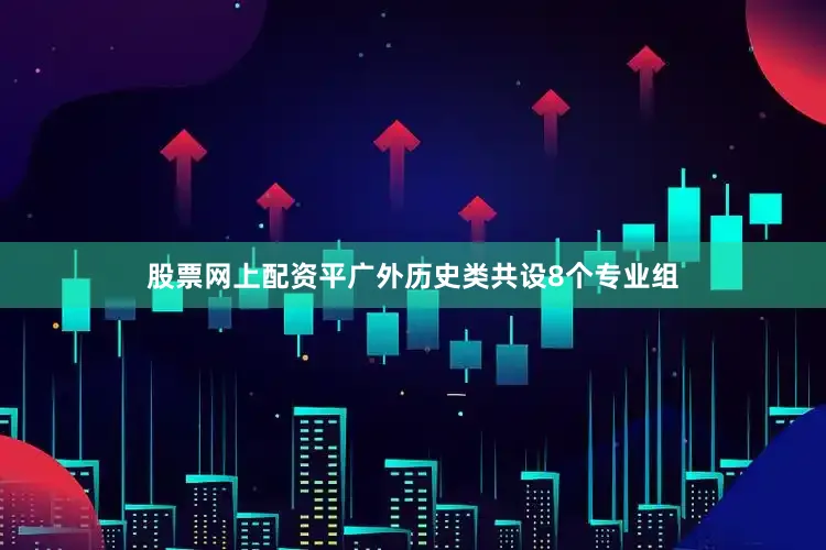 股票网上配资平广外历史类共设8个专业组