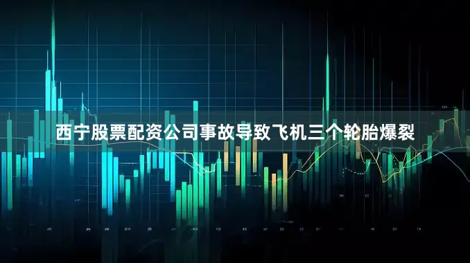 西宁股票配资公司事故导致飞机三个轮胎爆裂