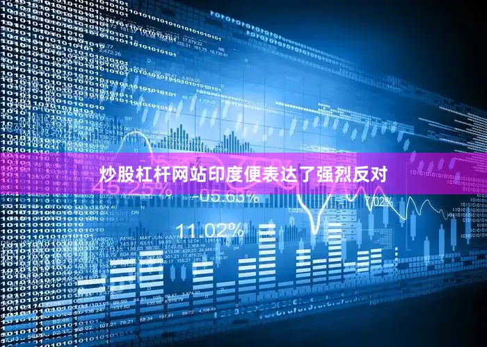 炒股杠杆网站印度便表达了强烈反对