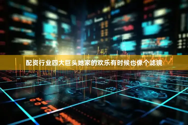 配资行业四大巨头她家的欢乐有时候也像个滤镜