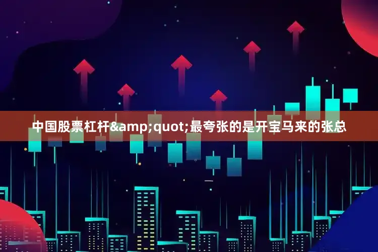 中国股票杠杆&quot;最夸张的是开宝马来的张总