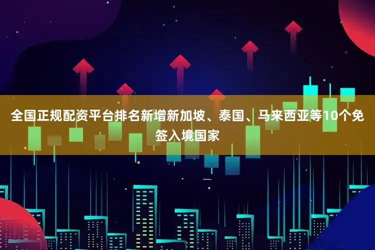 全国正规配资平台排名新增新加坡、泰国、马来西亚等10个免签入境国家