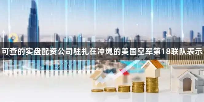 可查的实盘配资公司驻扎在冲绳的美国空军第18联队表示