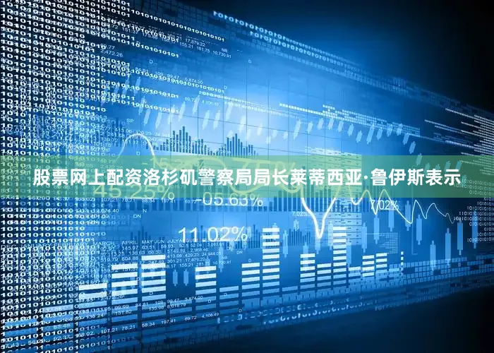 股票网上配资洛杉矶警察局局长莱蒂西亚·鲁伊斯表示