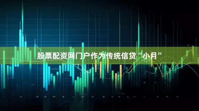 股票配资网门户作为传统信贷“小月”