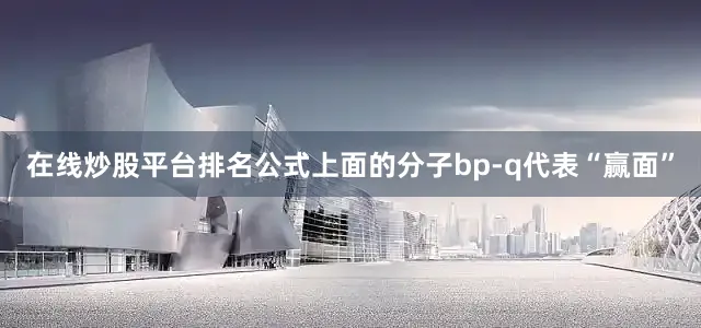 在线炒股平台排名公式上面的分子bp-q代表“赢面”
