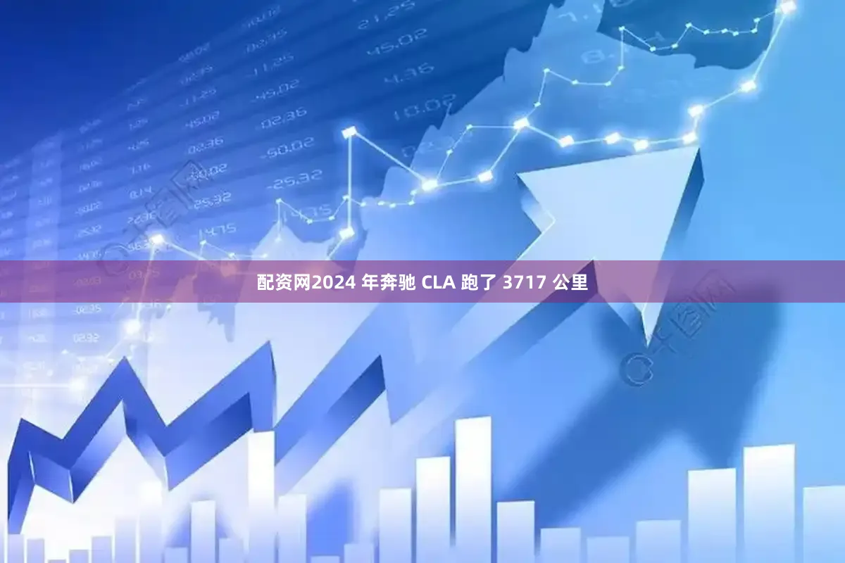 配资网2024 年奔驰 CLA 跑了 3717 公里