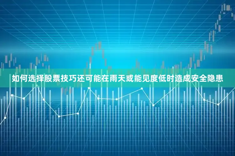 如何选择股票技巧还可能在雨天或能见度低时造成安全隐患