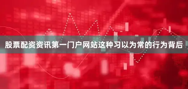 股票配资资讯第一门户网站这种习以为常的行为背后
