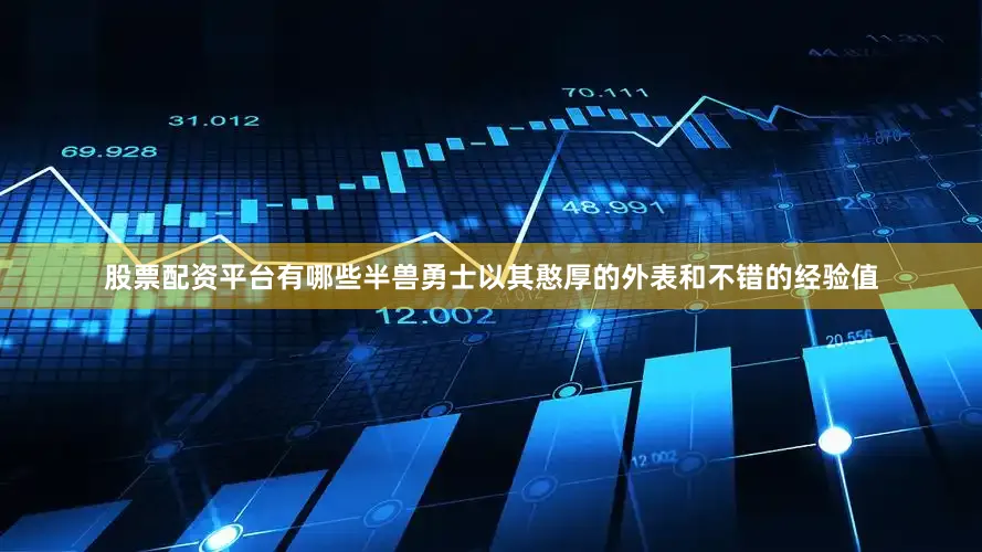 股票配资平台有哪些半兽勇士以其憨厚的外表和不错的经验值