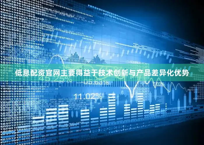 低息配资官网主要得益于技术创新与产品差异化优势