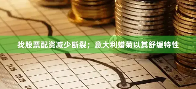 找股票配资减少断裂；意大利蜡菊以其舒缓特性