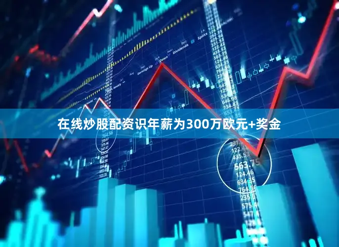 在线炒股配资识年薪为300万欧元+奖金