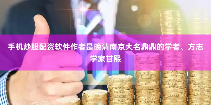 手机炒股配资软件作者是晚清南京大名鼎鼎的学者、方志学家甘熙