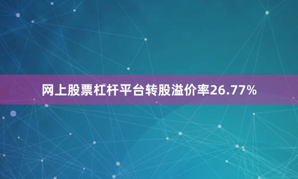 网上股票杠杆平台转股溢价率26.77%