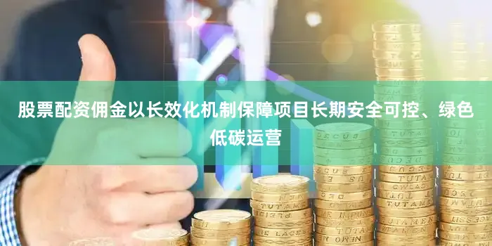 股票配资佣金以长效化机制保障项目长期安全可控、绿色低碳运营