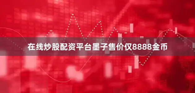 在线炒股配资平台墨子售价仅8888金币