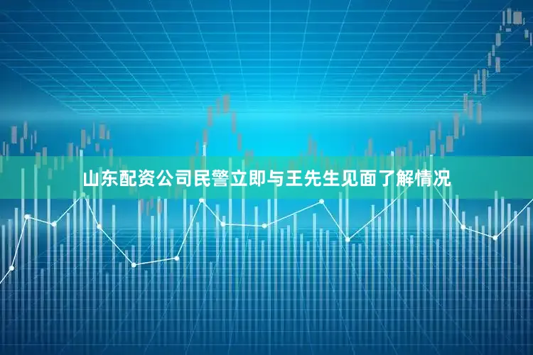山东配资公司民警立即与王先生见面了解情况