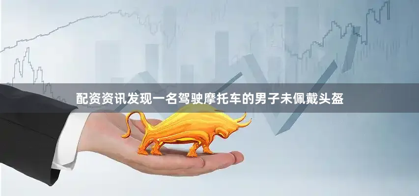 配资资讯发现一名驾驶摩托车的男子未佩戴头盔